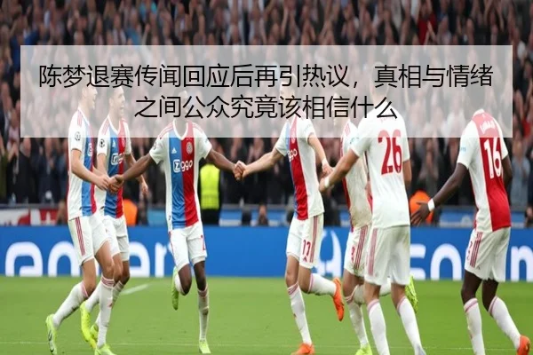 陈梦退赛传闻回应后再引热议，真相与情绪之间公众究竟该相信什么